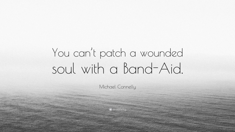 Michael Connelly Quote: “You can’t patch a wounded soul with a Band-Aid.”
