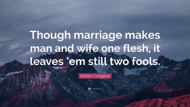 William Congreve Quote: “Though marriage makes man and wife one flesh, it leaves ’em still two fools.”