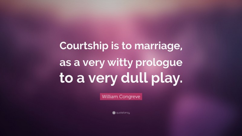 William Congreve Quote: “Courtship is to marriage, as a very witty prologue to a very dull play.”