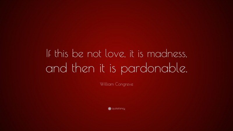 William Congreve Quote: “If this be not love, it is madness, and then it is pardonable.”