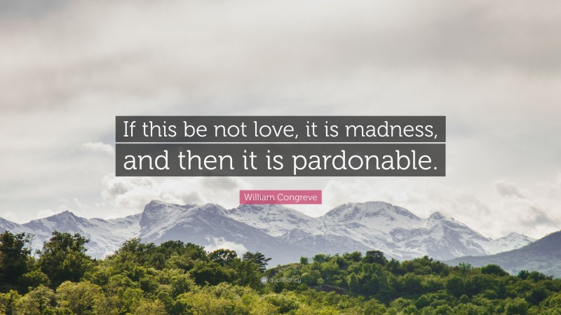 William Congreve Quote: “If this be not love, it is madness, and then it is pardonable.”