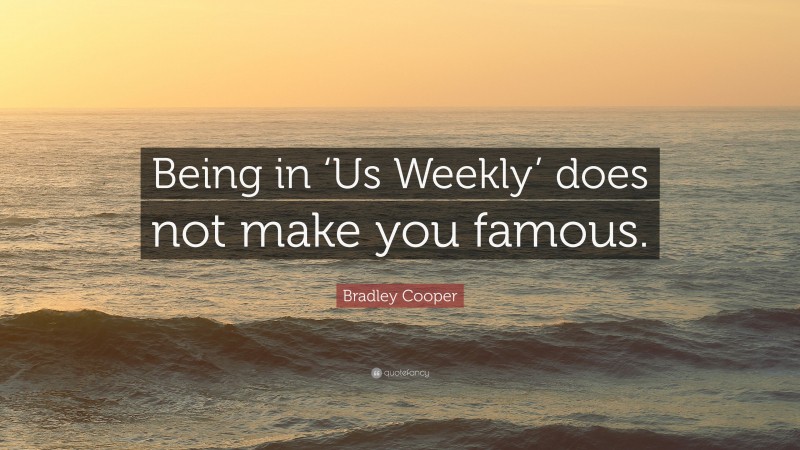 Bradley Cooper Quote: “Being in ‘Us Weekly’ does not make you famous.”