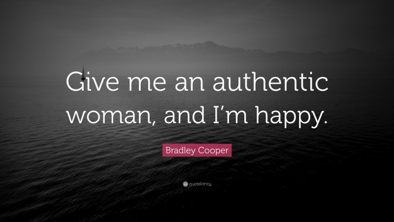 Bradley Cooper Quote: “Give me an authentic woman, and I’m happy.”