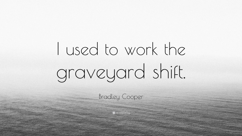 Bradley Cooper Quote: “I used to work the graveyard shift.”