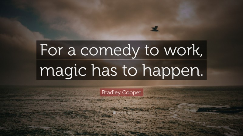 Bradley Cooper Quote: “For a comedy to work, magic has to happen.”
