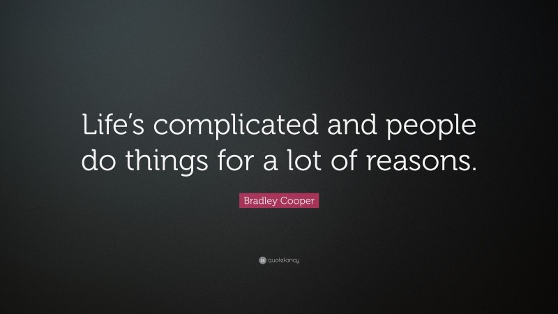 Bradley Cooper Quote: “Life’s complicated and people do things for a lot of reasons.”