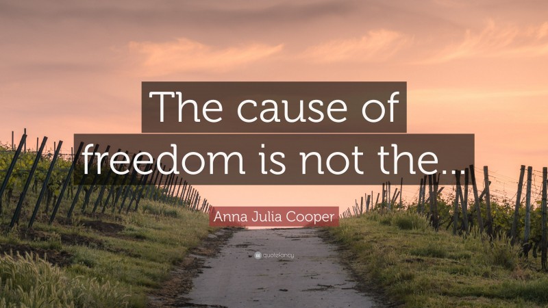 Anna Julia Cooper Quote: “The cause of freedom is not the...”