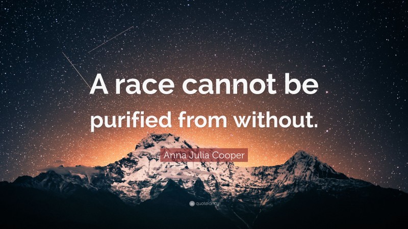 Anna Julia Cooper Quote: “A race cannot be purified from without.”