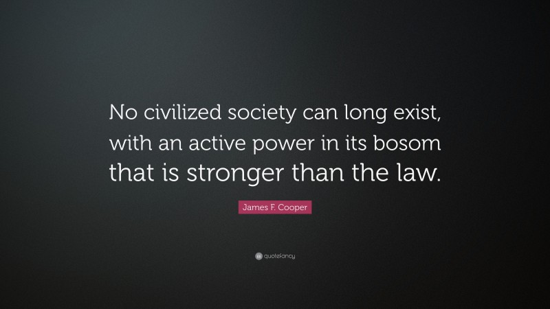 James F. Cooper Quote: “No civilized society can long exist, with an active power in its bosom that is stronger than the law.”
