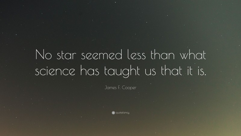 James F. Cooper Quote: “No star seemed less than what science has taught us that it is.”