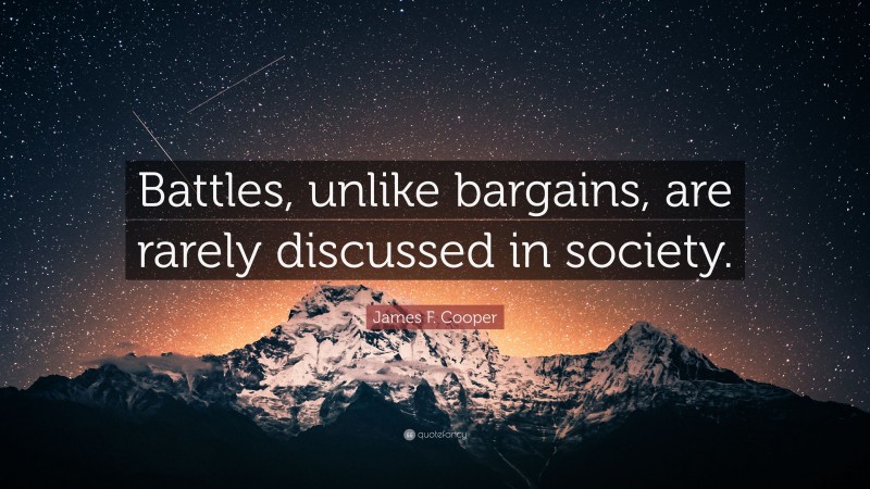 James F. Cooper Quote: “Battles, unlike bargains, are rarely discussed in society.”