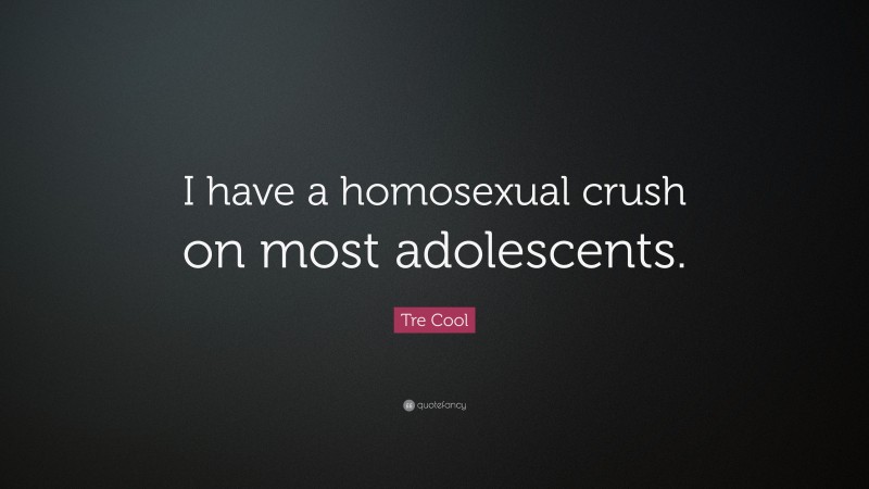 Tre Cool Quote: “I have a homosexual crush on most adolescents.”