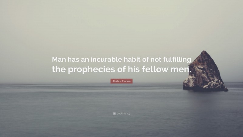 Alistair Cooke Quote: “Man has an incurable habit of not fulfilling the prophecies of his fellow men.”