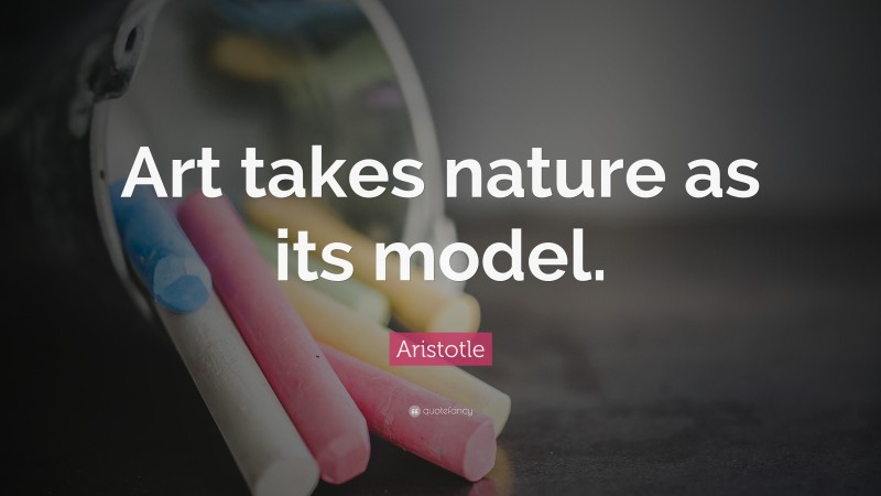Aristotle Quote: “Art takes nature as its model.”