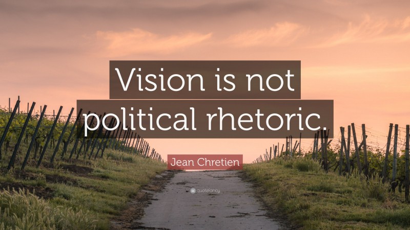 Jean Chretien Quote: “Vision is not political rhetoric.”