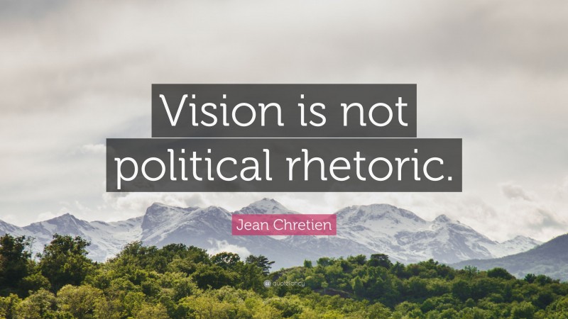 Jean Chretien Quote: “Vision is not political rhetoric.”