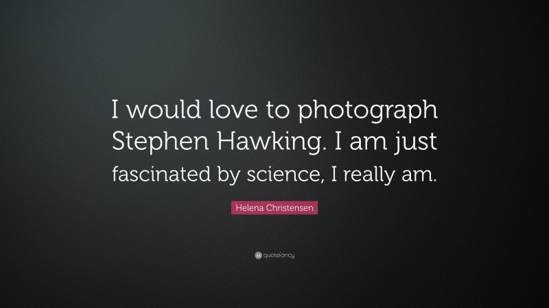 Helena Christensen Quote: “I would love to photograph Stephen Hawking. I am just fascinated by science, I really am.”