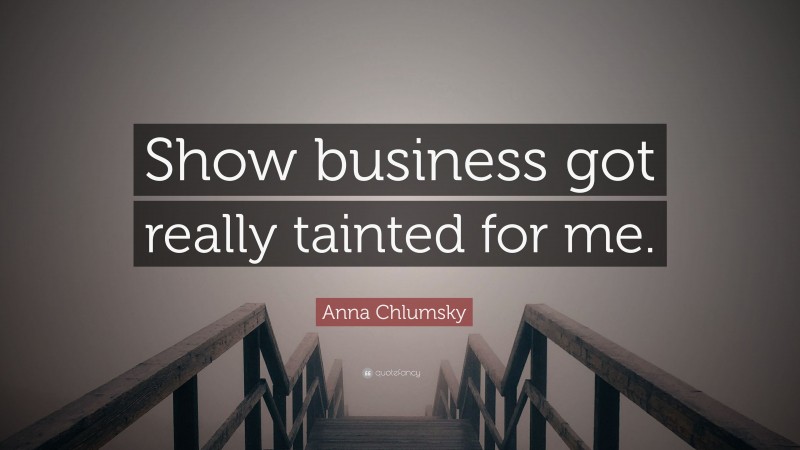 Anna Chlumsky Quote: “Show business got really tainted for me.”