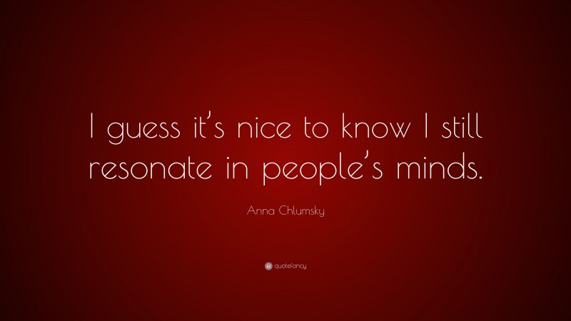 Anna Chlumsky Quote: “I guess it’s nice to know I still resonate in people’s minds.”
