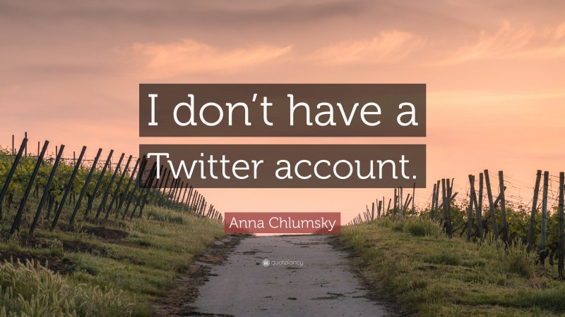 Anna Chlumsky Quote: “I don’t have a Twitter account.”
