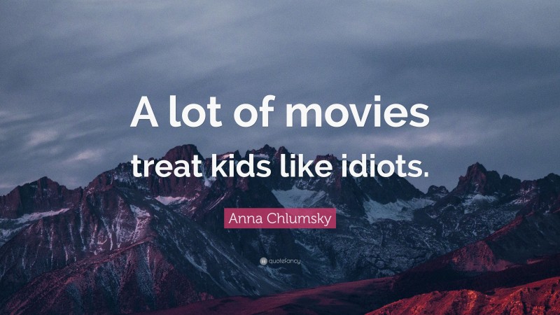 Anna Chlumsky Quote: “A lot of movies treat kids like idiots.”