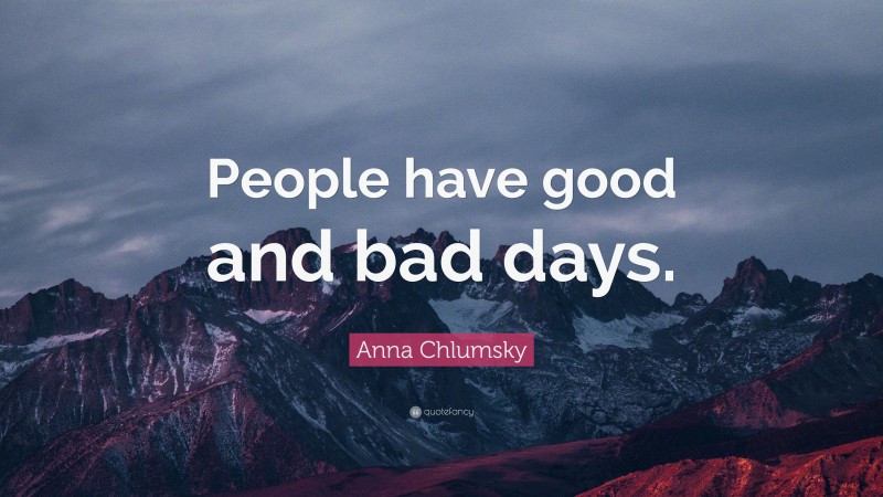 Anna Chlumsky Quote: “People have good and bad days.”