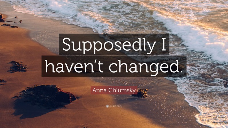 Anna Chlumsky Quote: “Supposedly I haven’t changed.”