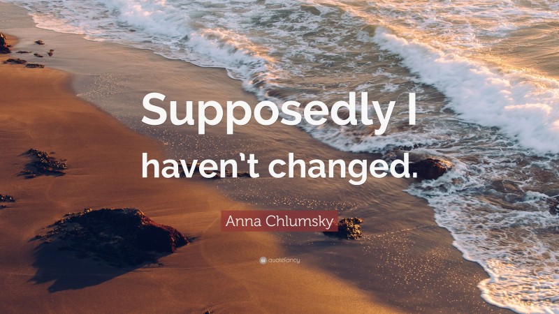 Anna Chlumsky Quote: “Supposedly I haven’t changed.”