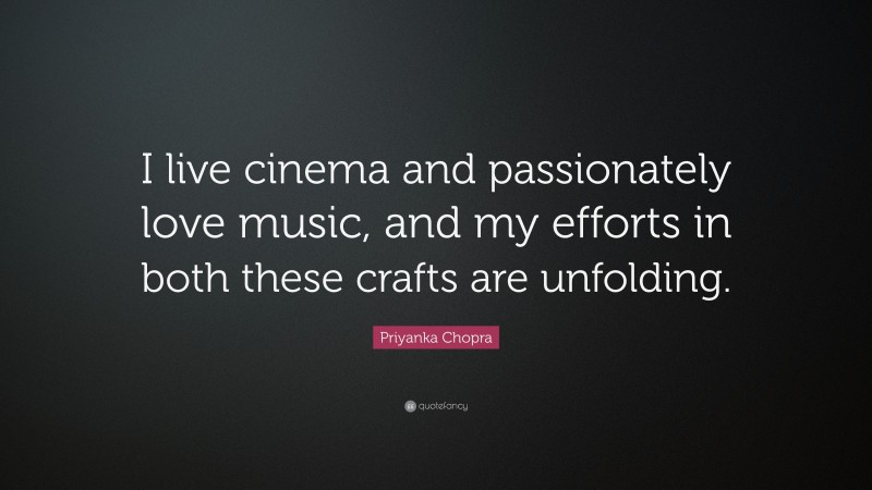 Priyanka Chopra Quote: “I live cinema and passionately love music, and my efforts in both these crafts are unfolding.”