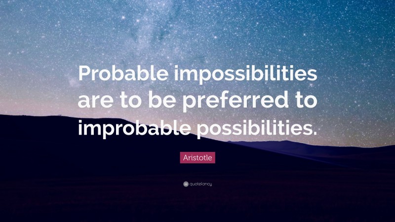 Aristotle Quote: “Probable impossibilities are to be preferred to improbable possibilities.”