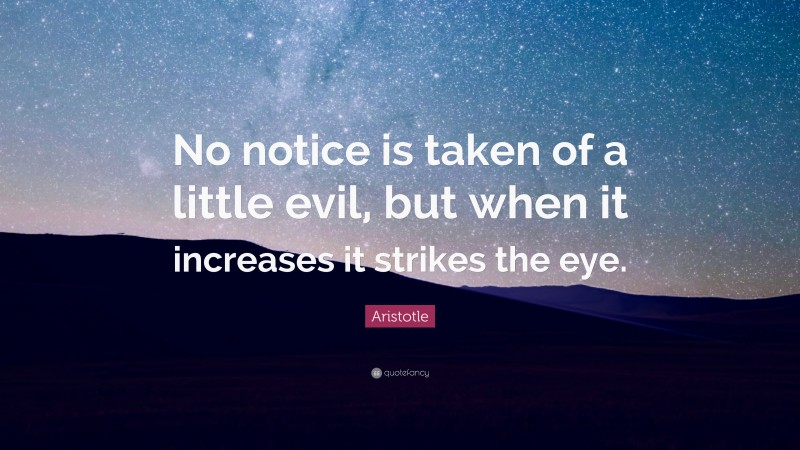 No notice is taken of a little evil, but when it increases it strikes the eye.