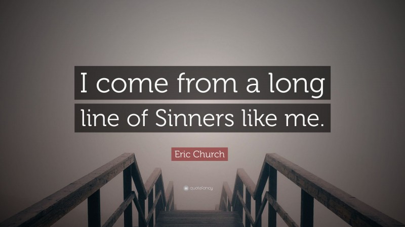 Eric Church Quote: “I come from a long line of Sinners like me.”