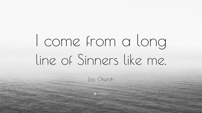 Eric Church Quote: “I come from a long line of Sinners like me.”