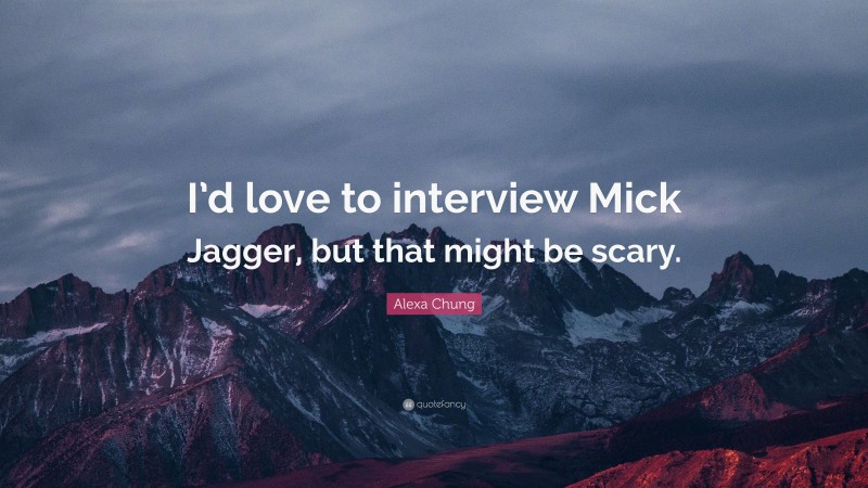 Alexa Chung Quote: “I’d love to interview Mick Jagger, but that might be scary.”