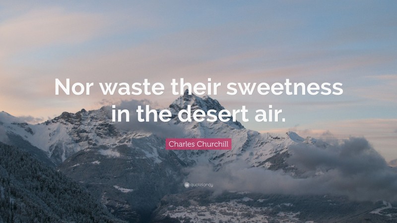 Charles Churchill Quote: “Nor waste their sweetness in the desert air.”