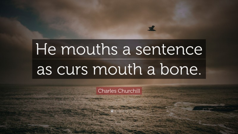 Charles Churchill Quote: “He mouths a sentence as curs mouth a bone.”