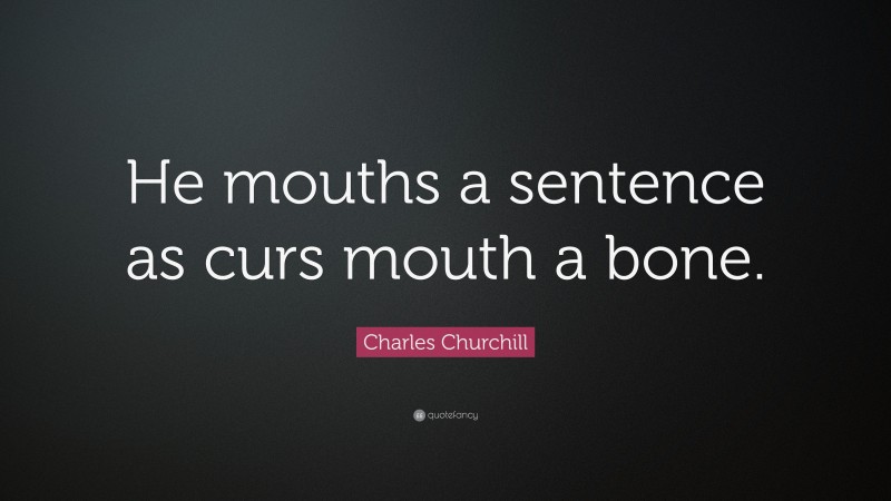 Charles Churchill Quote: “He mouths a sentence as curs mouth a bone.”