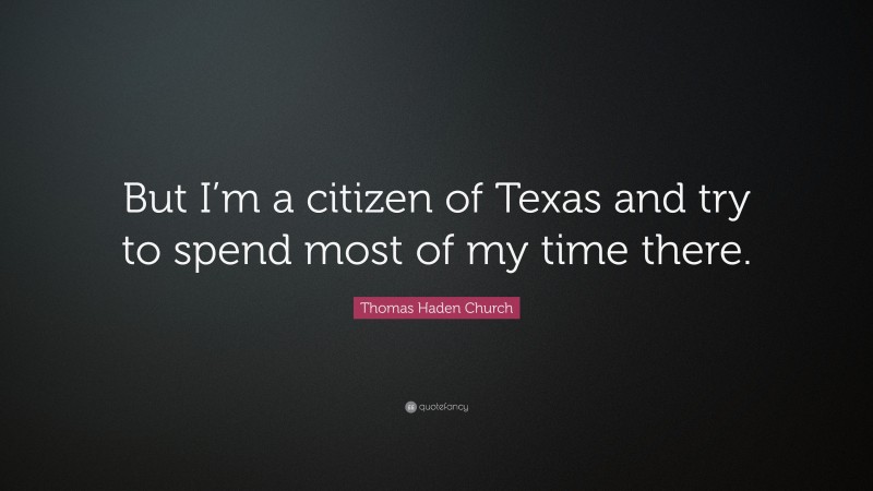 Thomas Haden Church Quote: “But I’m a citizen of Texas and try to spend most of my time there.”