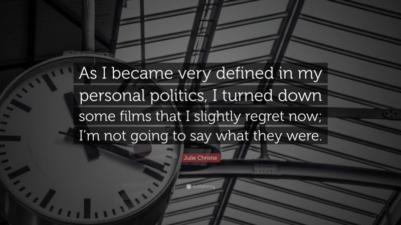 Julie Christie Quote: “As I became very defined in my personal politics, I turned down some films that I slightly regret now; I’m not going to say what they were.”