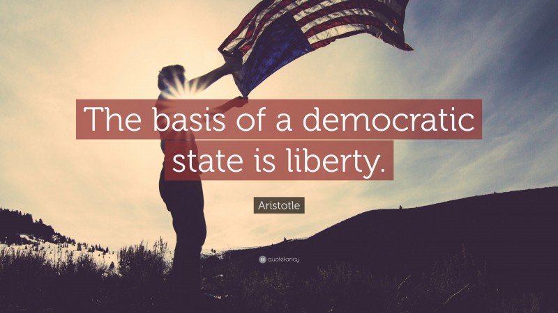 Aristotle Quote: “The basis of a democratic state is liberty.”