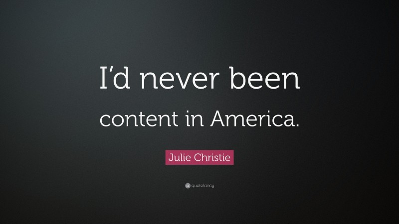 Julie Christie Quote: “I’d never been content in America.”