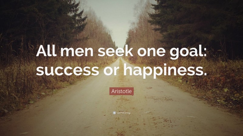 Aristotle Quote: “All men seek one goal: success or happiness.”