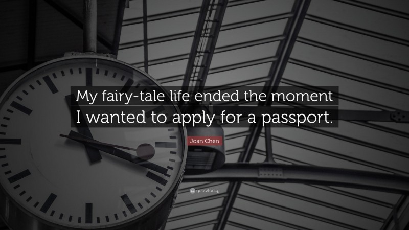 Joan Chen Quote: “My fairy-tale life ended the moment I wanted to apply for a passport.”