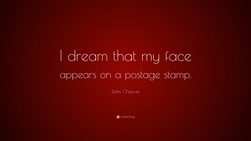 John Cheever Quote: “I dream that my face appears on a postage stamp.”