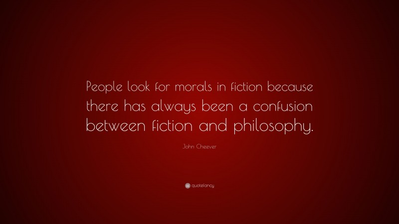 John Cheever Quote: “People look for morals in fiction because there has always been a confusion between fiction and philosophy.”
