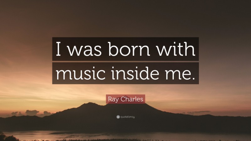 Ray Charles Quote: “I was born with music inside me.”