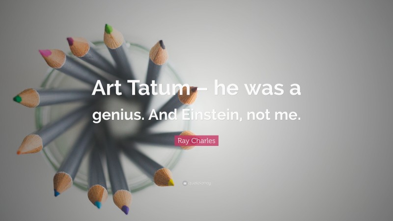 Ray Charles Quote: “Art Tatum – he was a genius. And Einstein, not me.”