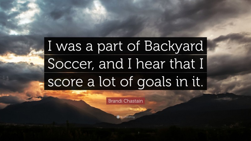 Brandi Chastain Quote: “I was a part of Backyard Soccer, and I hear that I score a lot of goals in it.”
