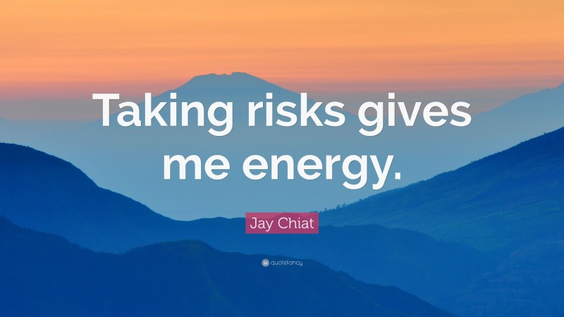 Jay Chiat Quote: “Taking risks gives me energy.”