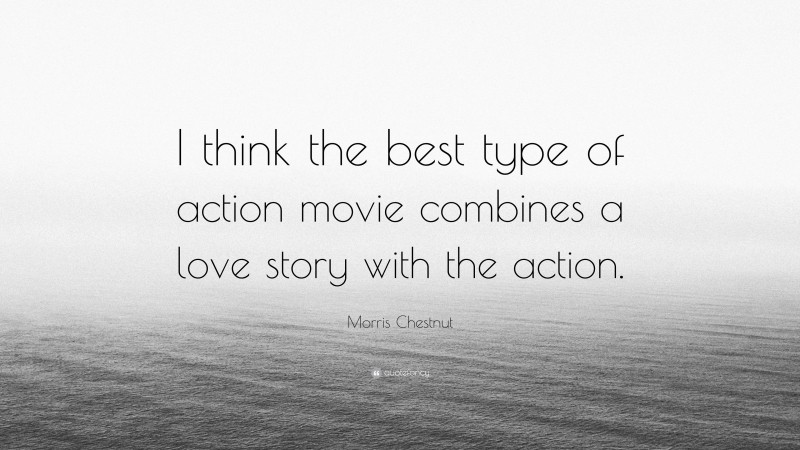 Morris Chestnut Quote: “I think the best type of action movie combines a love story with the action.”